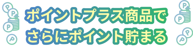 ポイントプラス商品でさらにポイント貯まる